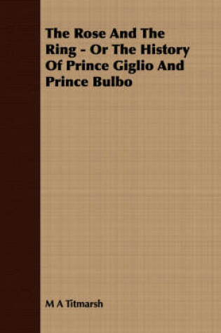 Cover of The Rose And The Ring - Or The History Of Prince Giglio And Prince Bulbo