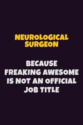 Book cover for Neurological surgeon, Because Freaking Awesome Is Not An Official Job Title