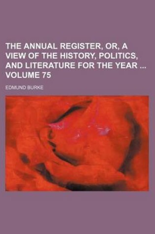 Cover of The Annual Register, Or, a View of the History, Politics, and Literature for the Year Volume 75