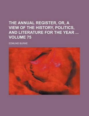 Book cover for The Annual Register, Or, a View of the History, Politics, and Literature for the Year Volume 75