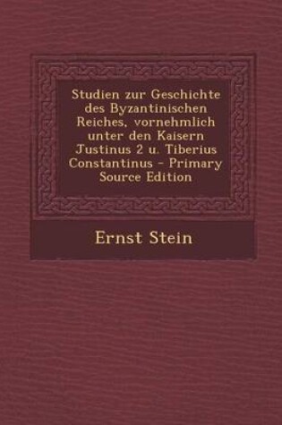 Cover of Studien Zur Geschichte Des Byzantinischen Reiches, Vornehmlich Unter Den Kaisern Justinus 2 U. Tiberius Constantinus (Primary Source)