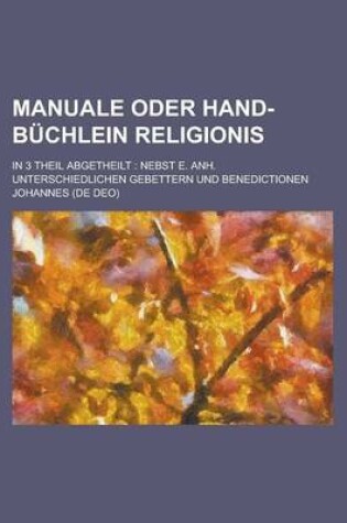 Cover of Manuale Oder Hand-Buchlein Religionis; In 3 Theil Abgetheilt