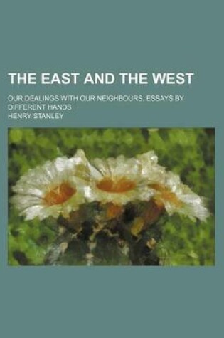 Cover of The East and the West; Our Dealings with Our Neighbours. Essays by Different Hands