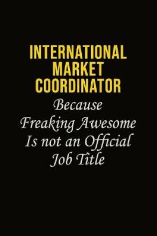 Cover of International Market Coordinator Because Freaking Awesome Is Not An Official Job Title