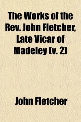 Book cover for The Works of the REV. John Fletcher, Late Vicar of Madeley (Volume 2)