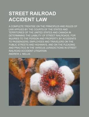 Book cover for Street Railroad Accident Law; A Complete Treatise on the Principles and Rules of Law Applied by the Courts of the States and Territories of the United