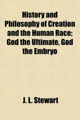 Cover of History and Philosophy of Creation and the Human Race; God the Ultimate, God the Embryo