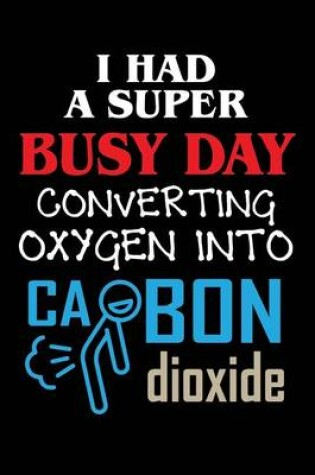 Cover of I Had A Super Busy Day Converting Oxygen Into Carbon Dioxide