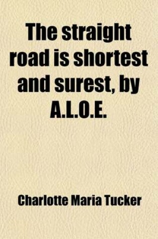 Cover of The Straight Road Is Shortest and Surest, by A.L.O.E.