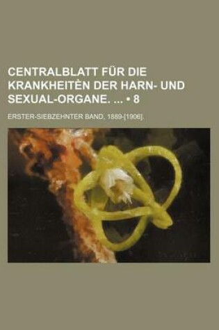 Cover of Centralblatt Fur Die Krankheiten Der Harn- Und Sexual-Organe. (8); Erster-Siebzehnter Band, 1889-[1906].