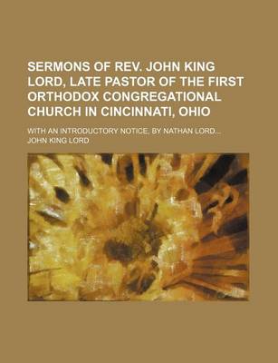 Book cover for Sermons of REV. John King Lord, Late Pastor of the First Orthodox Congregational Church in Cincinnati, Ohio; With an Introductory Notice, by Nathan Lord