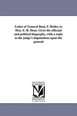 Book cover for Letter of General Benj. F. Butler, to Hon. E. R. Hoar. Gives His Officcial and Political Biography, with a Reply to the Judge's Imputations Upon the General