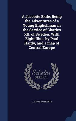 Book cover for A Jacobite Exile; Being the Adventures of a Young Englishman in the Service of Charles XII. of Sweden. with Eight Illus. by Paul Hardy, and a Map of Central Europe