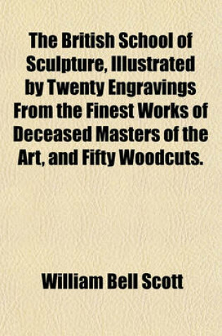 Cover of The British School of Sculpture, Illustrated by Twenty Engravings from the Finest Works of Deceased Masters of the Art, and Fifty Woodcuts.