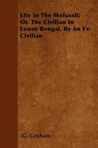 Cover of Life In The Mofussil; Or, The Civilian In Lower Bengal, By An Ex-Civilian