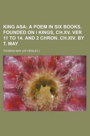 Cover of King Asa; A Poem in Six Books. Founded on I Kings, Ch.XV. Ver 11 to 14. and 2 Chron. Ch.XIV. by T. May