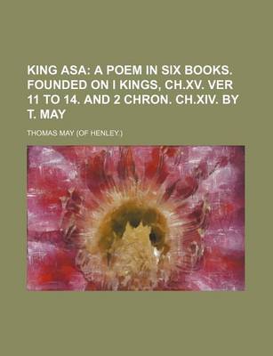 Book cover for King Asa; A Poem in Six Books. Founded on I Kings, Ch.XV. Ver 11 to 14. and 2 Chron. Ch.XIV. by T. May