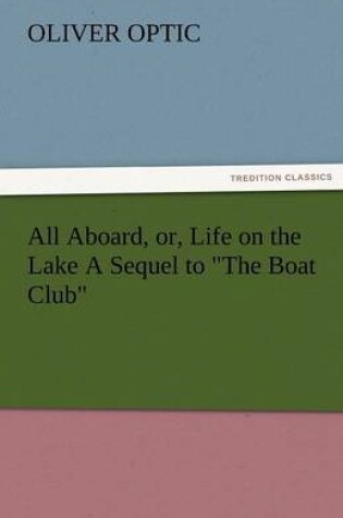 Cover of All Aboard, Or, Life on the Lake a Sequel to the Boat Club