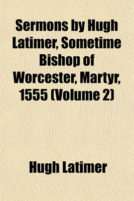 Book cover for Sermons by Hugh Latimer, Sometime Bishop of Worcester, Martyr, 1555 (Volume 2)