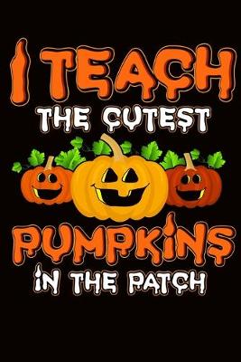 Book cover for Halloween Teacher I Teach The Cutest Pumpkins In The Patch Journal Notebook