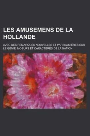 Cover of Les Amusemens de La Hollande; Avec Des Remarques Nouvelles Et Particulieres Sur Le Genie, Moeurs Et Caracteres de La Nation