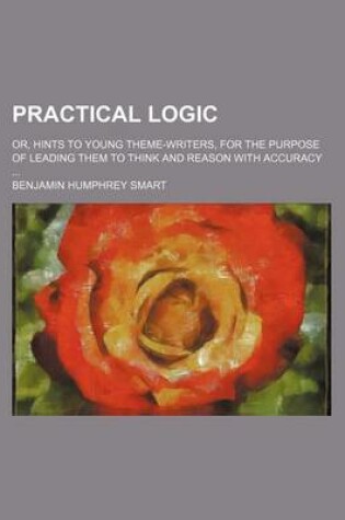 Cover of Practical Logic; Or, Hints to Young Theme-Writers, for the Purpose of Leading Them to Think and Reason with Accuracy