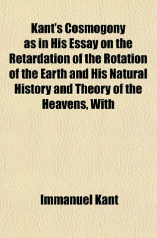 Cover of Kant's Cosmogony as in His Essay on the Retardation of the Rotation of the Earth and His Natural History and Theory of the Heavens, with