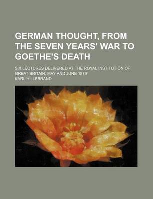 Book cover for German Thought, from the Seven Years' War to Goethe's Death; Six Lectures Delivered at the Royal Institution of Great Britain, May and June 1879