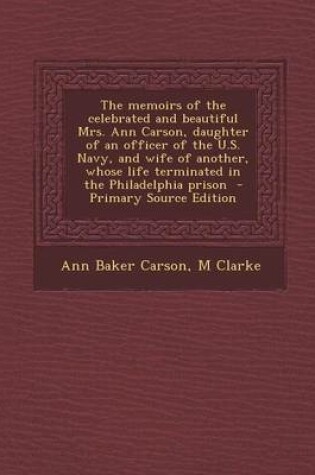 Cover of The Memoirs of the Celebrated and Beautiful Mrs. Ann Carson, Daughter of an Officer of the U.S. Navy, and Wife of Another, Whose Life Terminated in Th