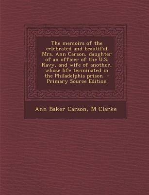 Book cover for The Memoirs of the Celebrated and Beautiful Mrs. Ann Carson, Daughter of an Officer of the U.S. Navy, and Wife of Another, Whose Life Terminated in Th