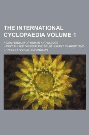 Cover of The International Cyclopaedia Volume 1; A Compendium of Human Knowledge