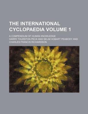 Book cover for The International Cyclopaedia Volume 1; A Compendium of Human Knowledge