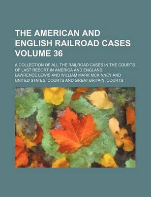 Book cover for The American and English Railroad Cases Volume 36; A Collection of All the Railroad Cases in the Courts of Last Resort in America and England