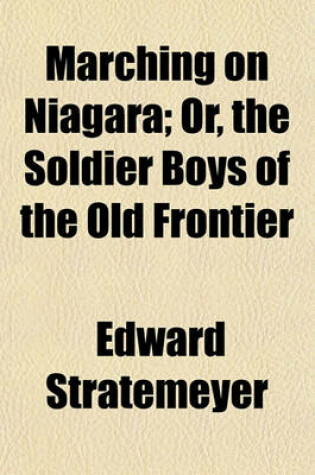 Cover of Marching on Niagara; Or, the Soldier Boys of the Old Frontier