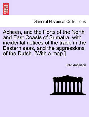 Book cover for Acheen, and the Ports of the North and East Coasts of Sumatra; With Incidental Notices of the Trade in the Eastern Seas, and the Aggressions of the Dutch. [with a Map.]