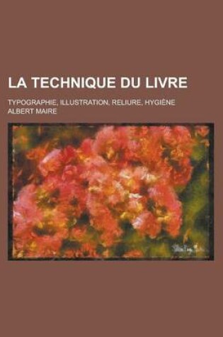 Cover of La Technique Du Livre; Typographie, Illustration, Reliure, Hygiene