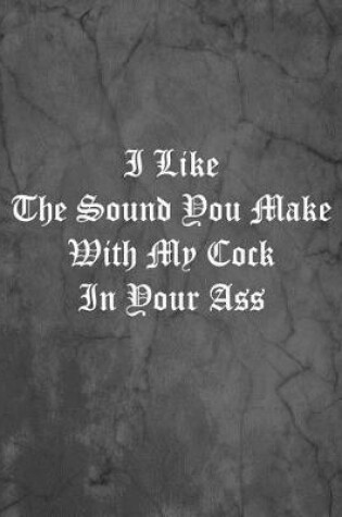 Cover of I Like The Sound You Make With My Cock In Your Ass