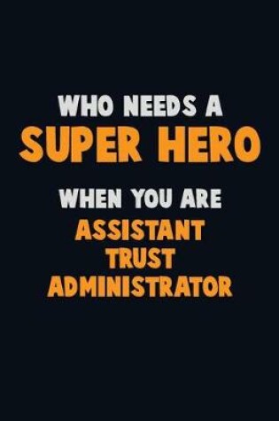 Cover of Who Need A SUPER HERO, When You Are Assistant Trust Administrator