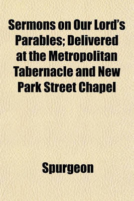 Book cover for Sermons on Our Lord's Parables; Delivered at the Metropolitan Tabernacle and New Park Street Chapel