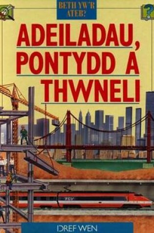 Cover of Cyfres Beth Yw'r Ateb?: Adeiladau, Pontydd a Thwneli