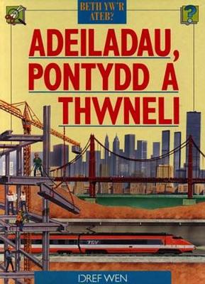 Book cover for Cyfres Beth Yw'r Ateb?: Adeiladau, Pontydd a Thwneli