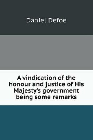 Cover of A vindication of the honour and justice of His Majesty's government being some remarks