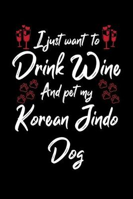 Book cover for I Just Want To Drink Wine And Pet My Korean Jindo Dog