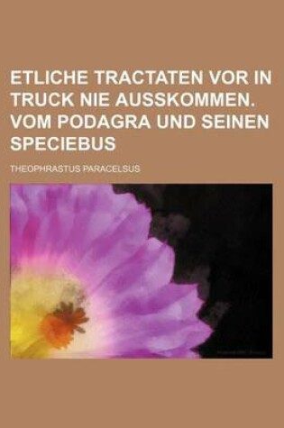 Cover of Etliche Tractaten VOR in Truck Nie Ausskommen. Vom Podagra Und Seinen Speciebus