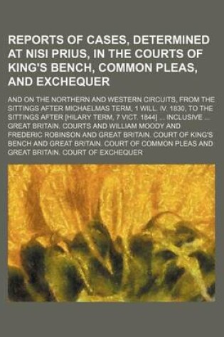 Cover of Reports of Cases, Determined at Nisi Prius, in the Courts of King's Bench, Common Pleas, and Exchequer; And on the Northern and Western Circuits, from the Sittings After Michaelmas Term, 1 Will. IV. 1830, to the Sittings After [Hilary Term, 7 Vict. 1844]