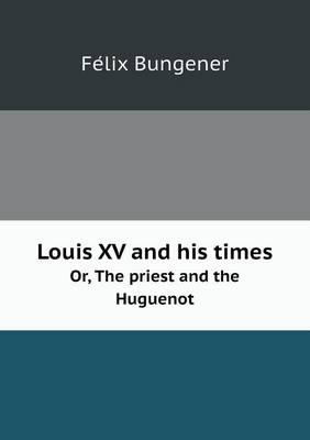 Book cover for Louis XV and his times Or, The priest and the Huguenot
