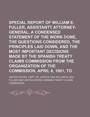 Book cover for Special Report of William E. Fuller, Assistantt Attorney-General, Being a Condensed Statement of the Work Done, the Questions Considered, the Principles Laid Down, and the Most Important Decisions Made by the Spanish Treaty Claims Commission from the