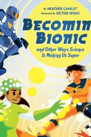 Cover of Becoming Bionic and Other Ways Science Is Making Us Super