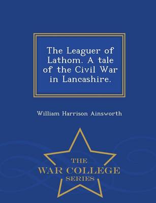 Book cover for The Leaguer of Lathom. a Tale of the Civil War in Lancashire. - War College Series