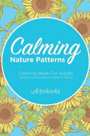 Cover of Calming Nature Patterns Coloring Book For Adults - Calming Coloring Nature Patterns Edition